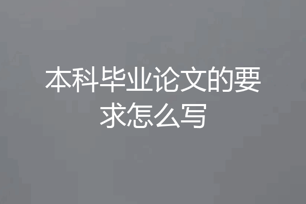 本科毕业论文的要求怎么写