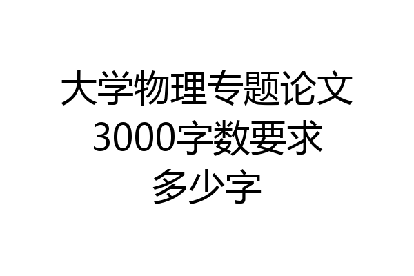 大学物理专题论文3000字数要求多少字