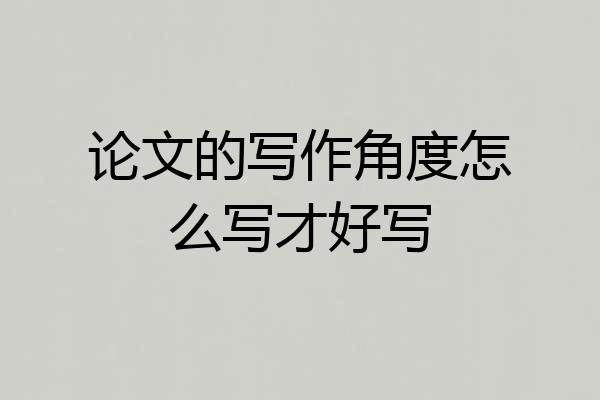 论文的写作角度怎么写才好写