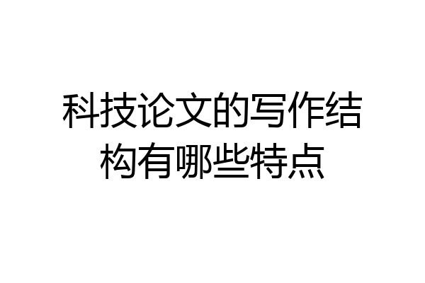 科技论文的写作结构有哪些特点