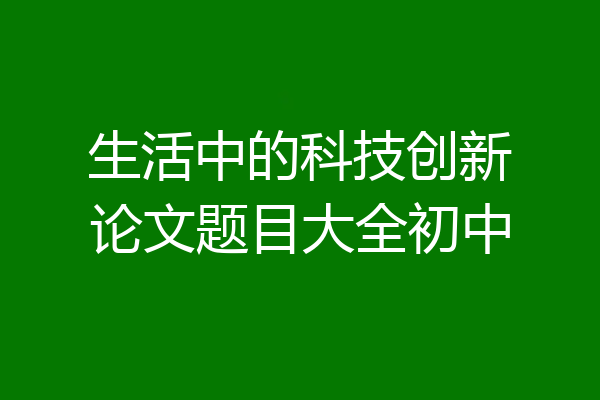 生活中的科技创新论文题目大全初中
