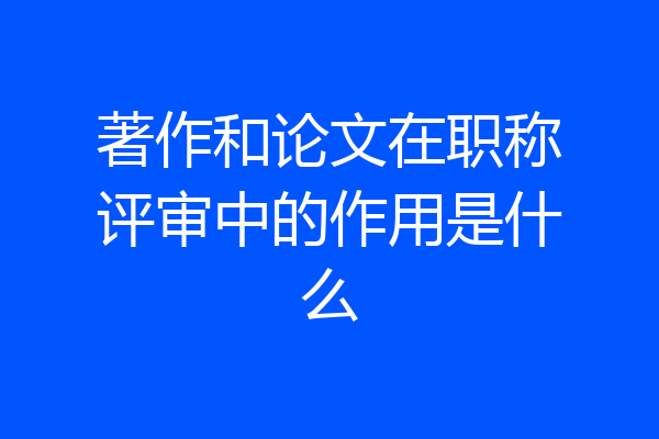 著作和论文在职称评审中的作用是什么