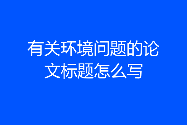 有关环境问题的论文标题怎么写