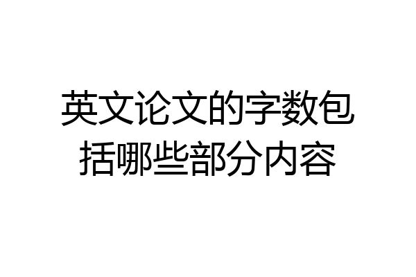 英文论文的字数包括哪些部分内容