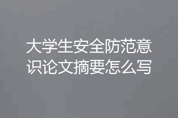 大学生安全防范意识论文摘要怎么写