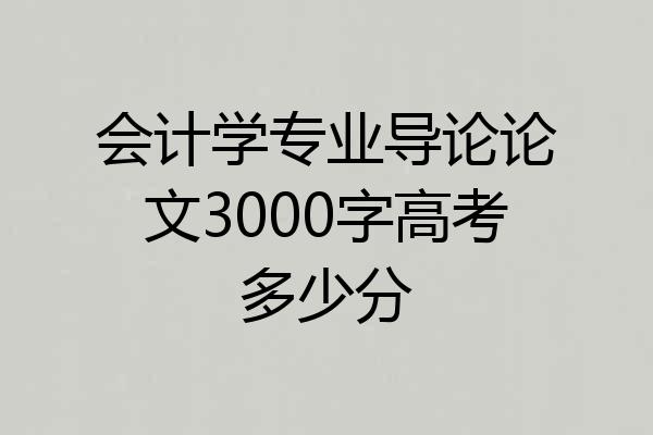 会计学专业导论论文3000字高考多少分