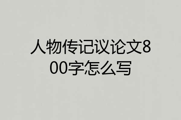 人物传记议论文800字怎么写
