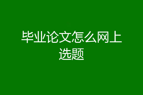 毕业论文怎么网上选题