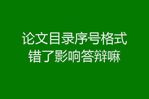 论文目录序号格式错了影响答辩嘛