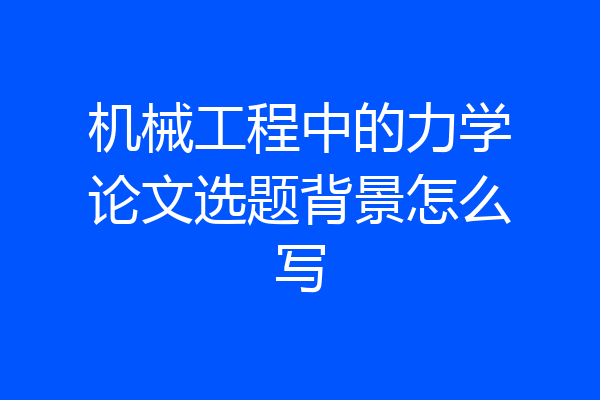 机械工程中的力学论文选题背景怎么写