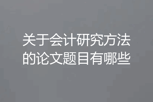 关于会计研究方法的论文题目有哪些