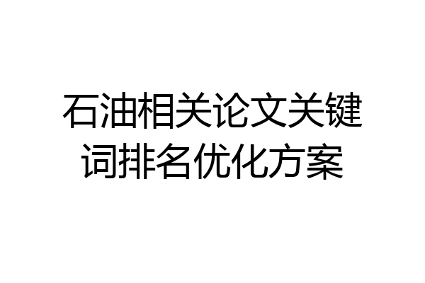 石油相关论文关键词排名优化方案
