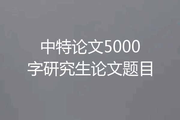 中特论文5000字研究生论文题目
