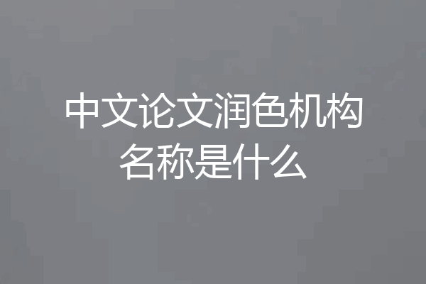中文论文润色机构名称是什么