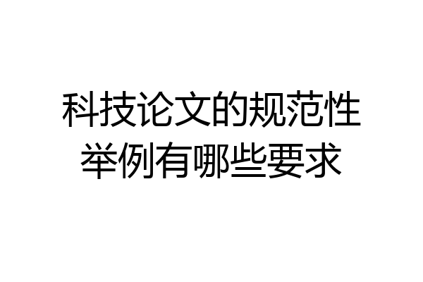 科技论文的规范性举例有哪些要求