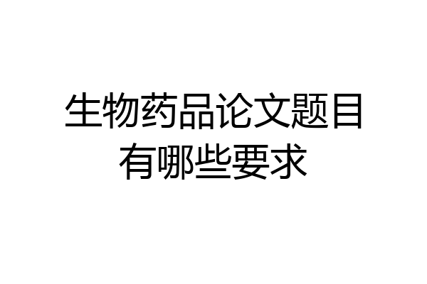 生物药品论文题目有哪些要求