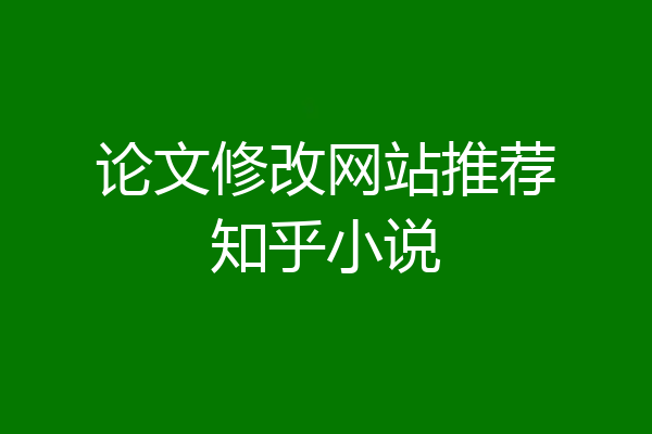 论文修改网站推荐知乎小说