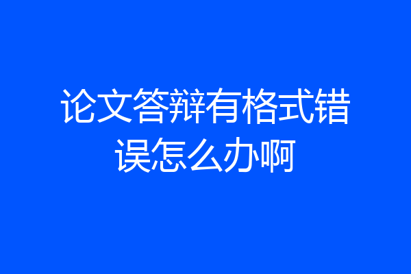 论文答辩有格式错误怎么办啊