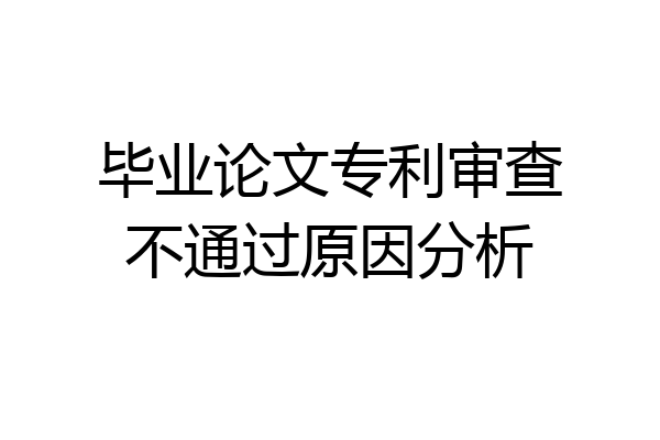 毕业论文专利审查不通过原因分析