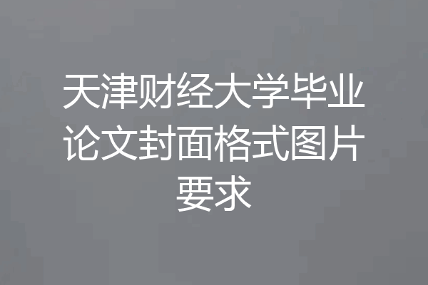 天津财经大学毕业论文封面格式图片要求