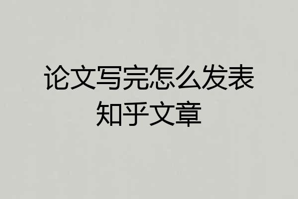 论文写完怎么发表知乎文章