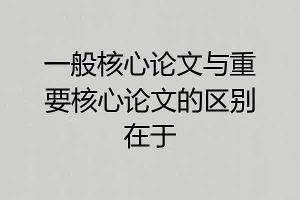 一般核心论文与重要核心论文的区别在于