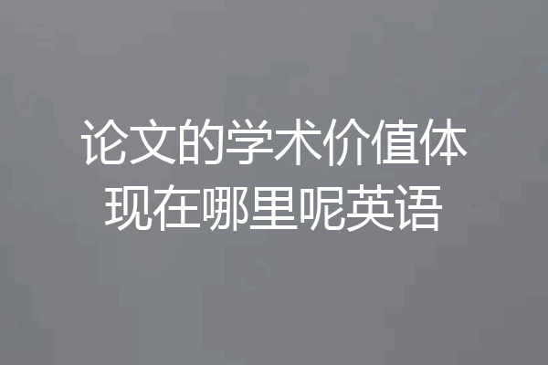 论文的学术价值体现在哪里呢英语