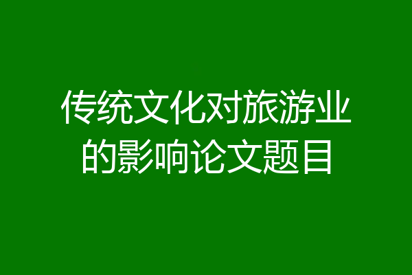 传统文化对旅游业的影响论文题目