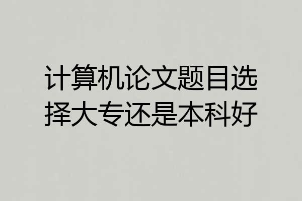 计算机论文题目选择大专还是本科好