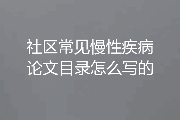 社区常见慢性疾病论文目录怎么写的