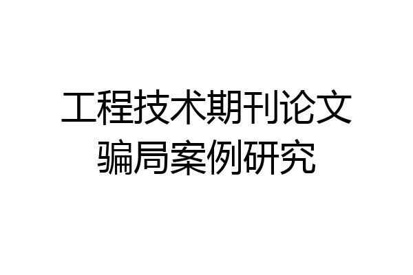 工程技术期刊论文骗局案例研究