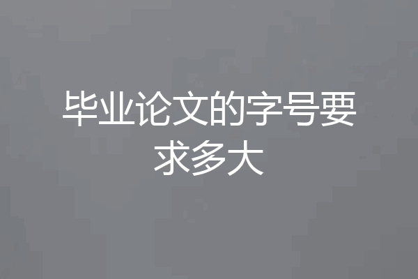 毕业论文的字号要求多大