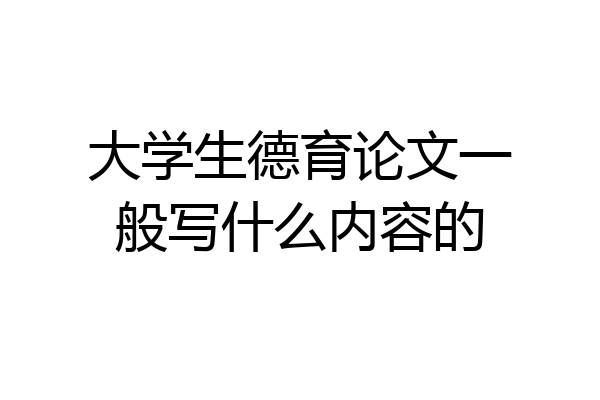 大学生德育论文一般写什么内容的