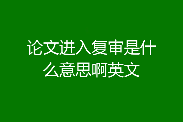 论文进入复审是什么意思啊英文