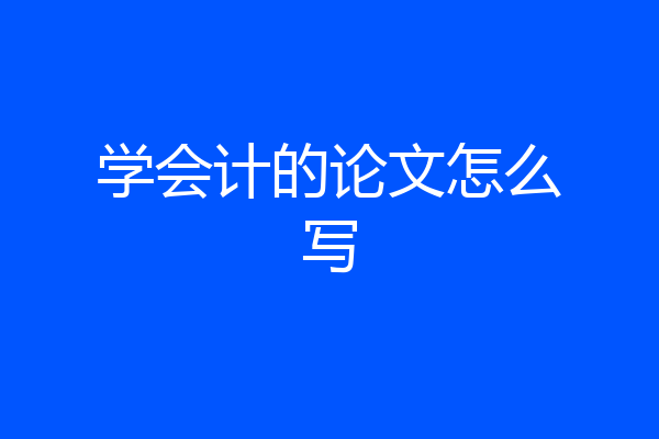 学会计的论文怎么写