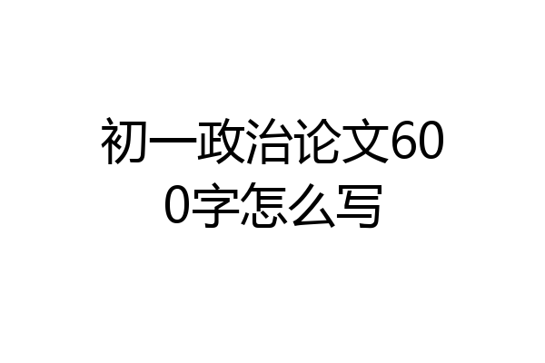 初一政治论文600字怎么写
