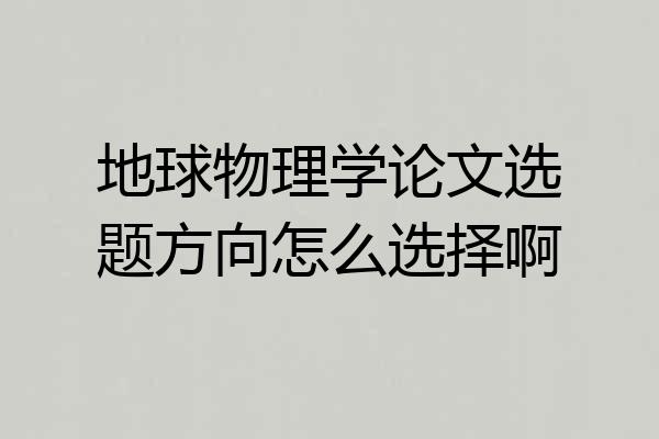 地球物理学论文选题方向怎么选择啊