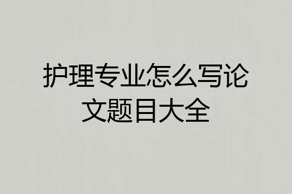 护理专业怎么写论文题目大全