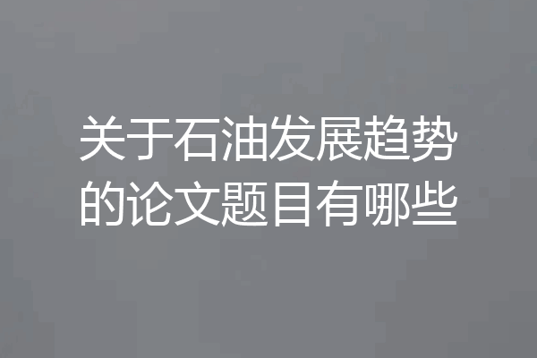 关于石油发展趋势的论文题目有哪些