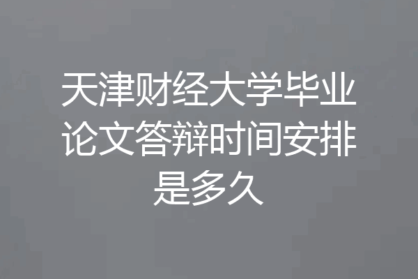 天津财经大学毕业论文答辩时间安排是多久
