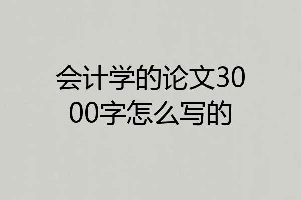 会计学的论文3000字怎么写的