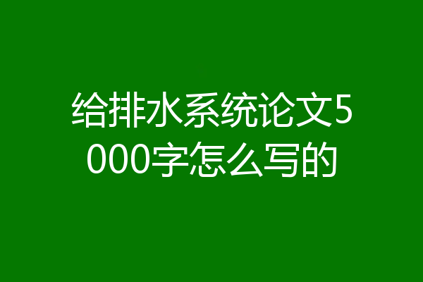 给排水系统论文5000字怎么写的