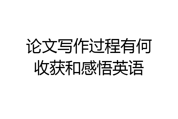 论文写作过程有何收获和感悟英语
