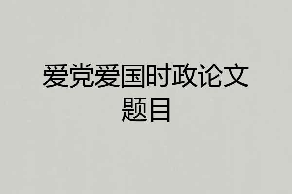 爱党爱国时政论文题目
