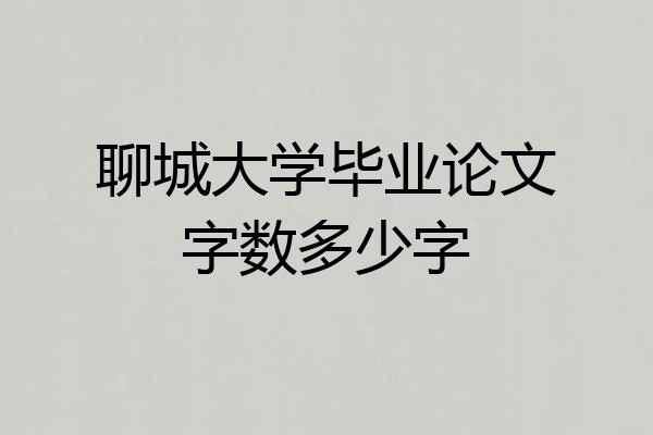 聊城大学毕业论文字数多少字