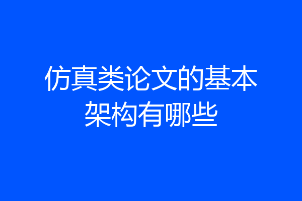 仿真类论文的基本架构有哪些