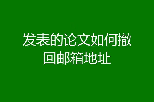 发表的论文如何撤回邮箱地址