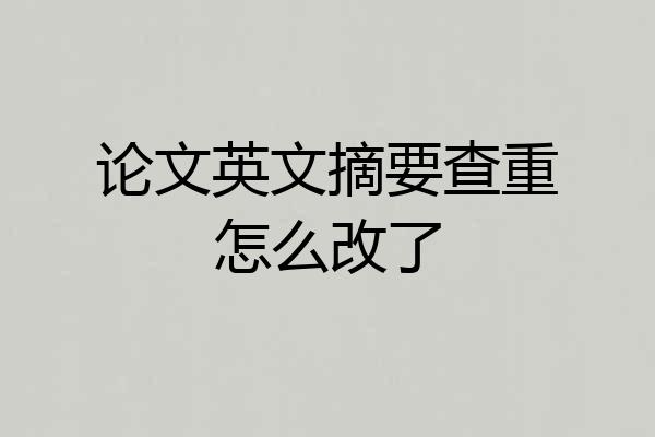 论文英文摘要查重怎么改了