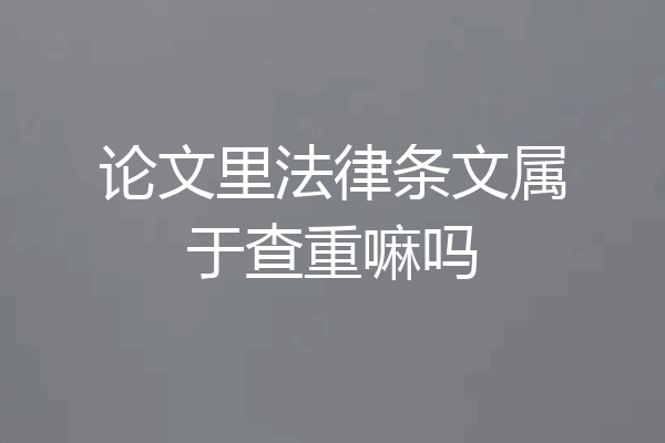 论文里法律条文属于查重嘛吗