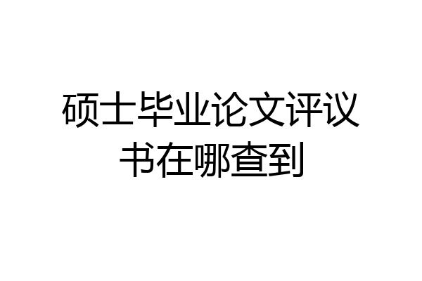 硕士毕业论文评议书在哪查到
